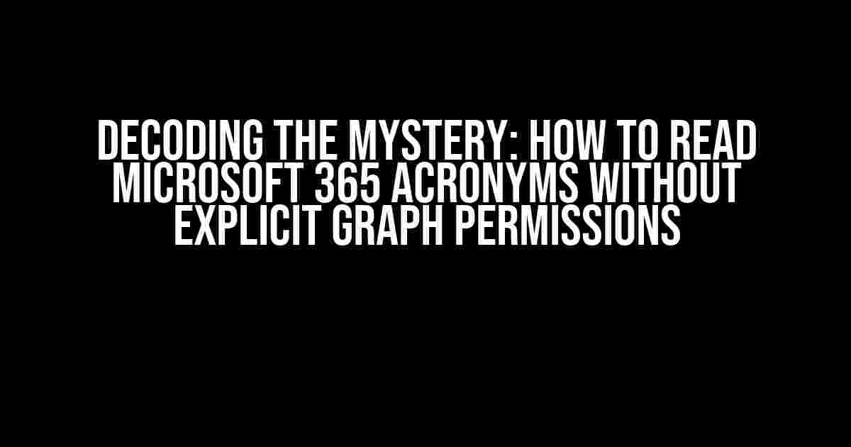 Decoding the Mystery: How to Read Microsoft 365 Acronyms Without Explicit Graph Permissions