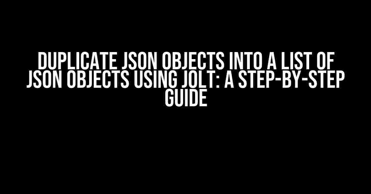 Duplicate JSON Objects into a List of JSON Objects using JOLT: A Step-by-Step Guide