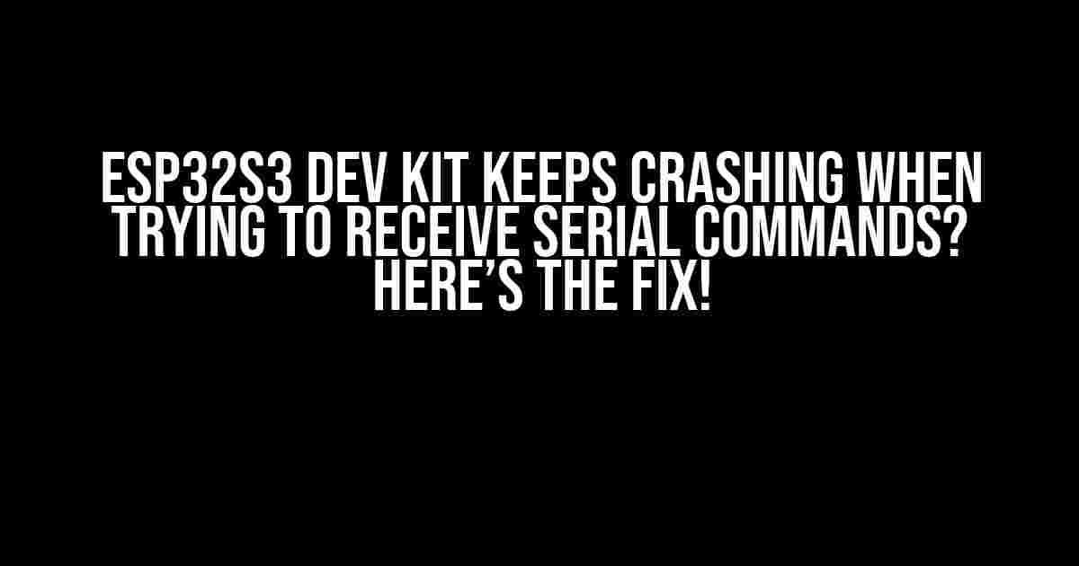 ESP32S3 Dev Kit Keeps Crashing When Trying to Receive Serial Commands? Here’s the Fix!