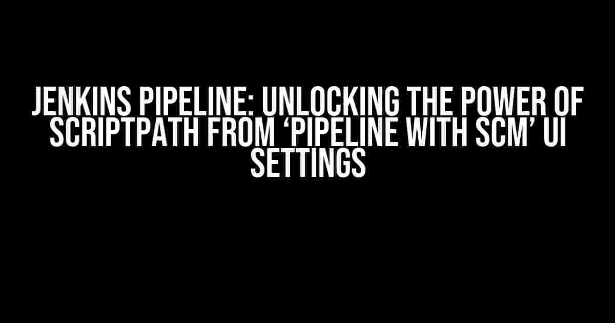 Jenkins Pipeline: Unlocking the Power of ScriptPath from ‘Pipeline with SCM’ UI Settings