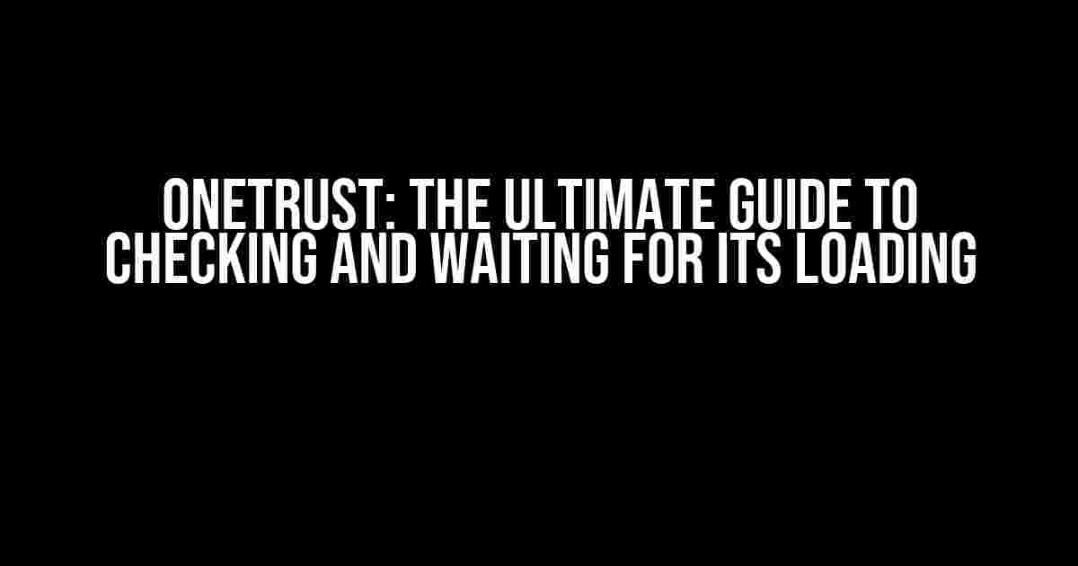 OneTrust: The Ultimate Guide to Checking and Waiting for its Loading