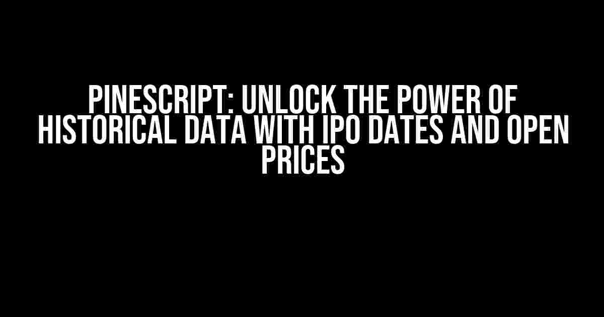 PineScript: Unlock the Power of Historical Data with IPO Dates and Open Prices