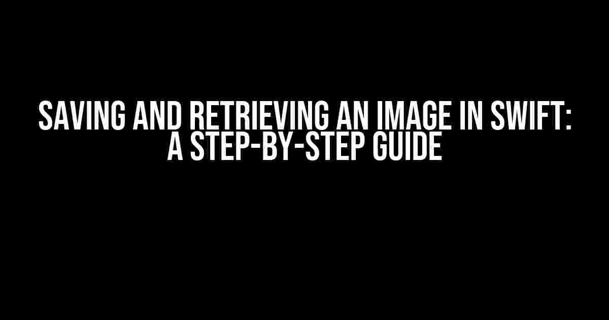 Saving and Retrieving an Image in Swift: A Step-by-Step Guide