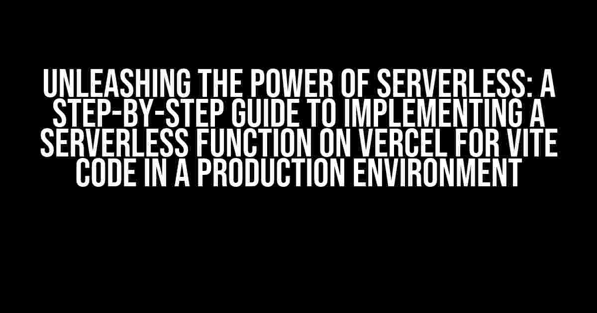 Unleashing the Power of Serverless: A Step-by-Step Guide to Implementing a Serverless Function on Vercel for Vite Code in a Production Environment