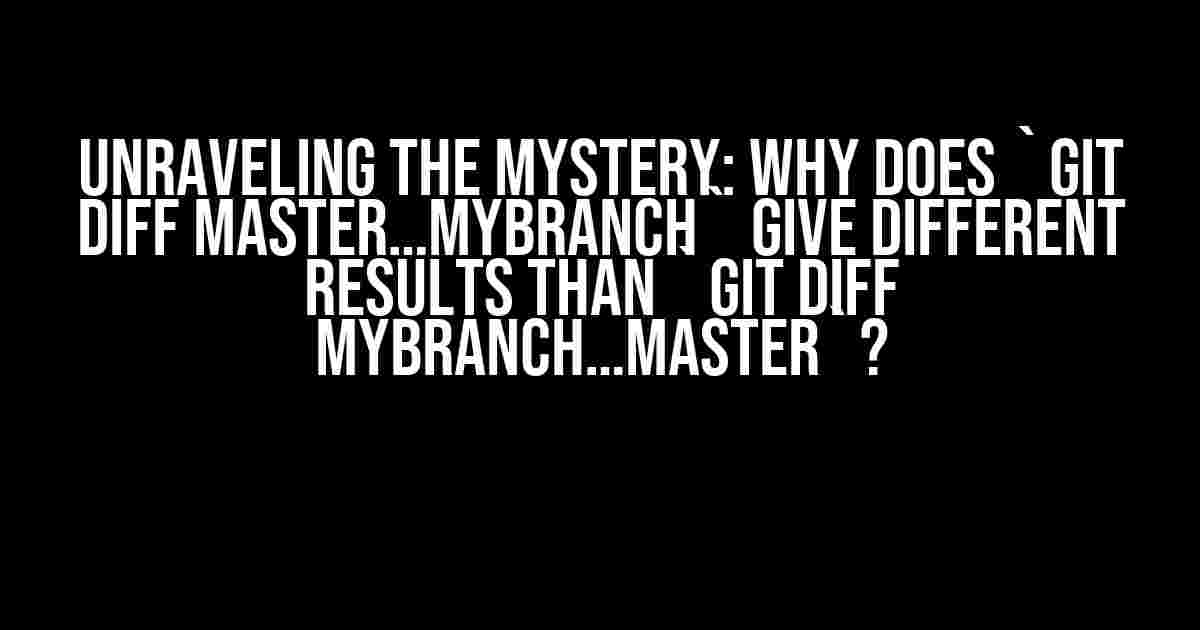 Unraveling the Mystery: Why Does `git diff master…MYBRANCH` Give Different Results Than `git diff MYBRANCH…master`?