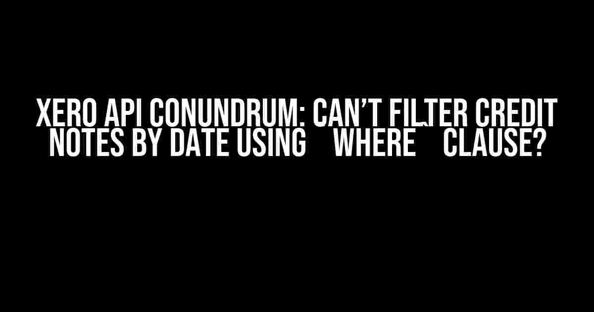 Xero API Conundrum: Can’t Filter Credit Notes by Date using `where` Clause?